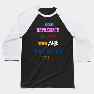 i dont appreciate how much you are talking to me many font meme text Baseball T-Shirt